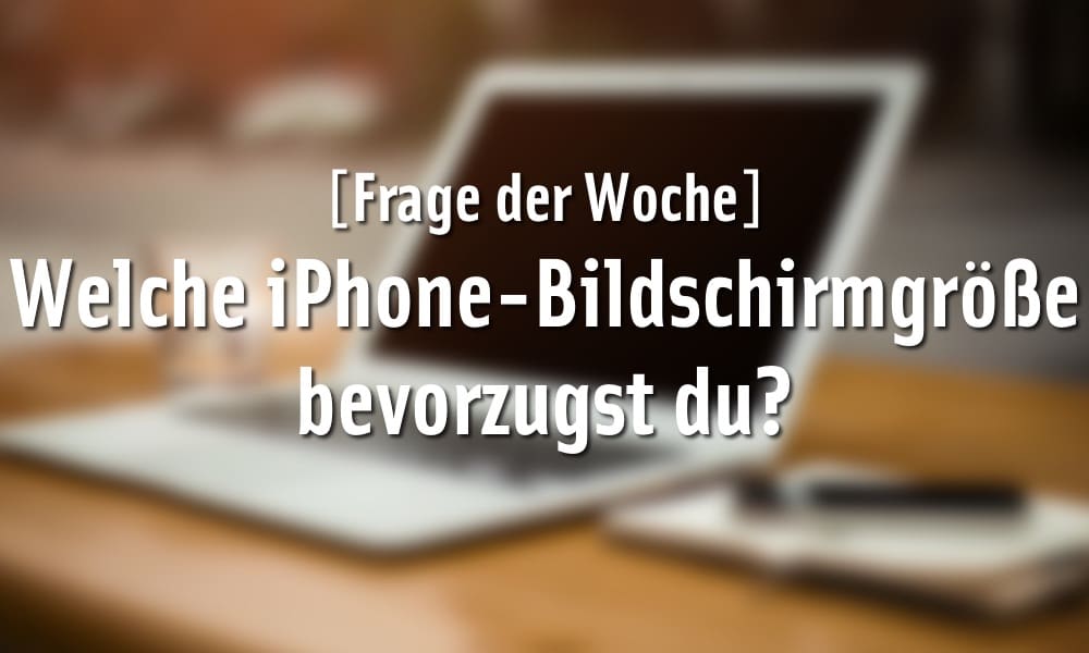 [Frage der Woche] Welche iPhone-Bildschirmgröße bevorzugst du?