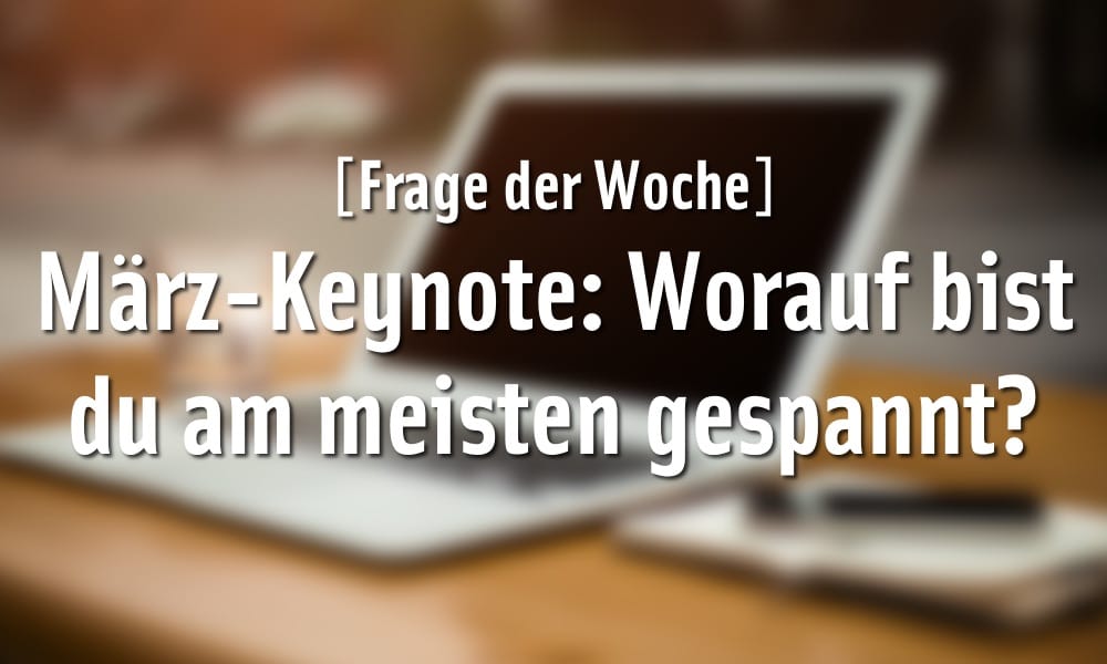 Frage der Woche: Worauf bist du beim Apple-Event am 21. März am meisten gespannt?
