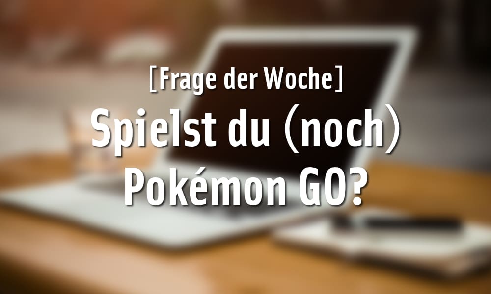 [Frage der Woche] Spielst du (noch) Pokémon GO?